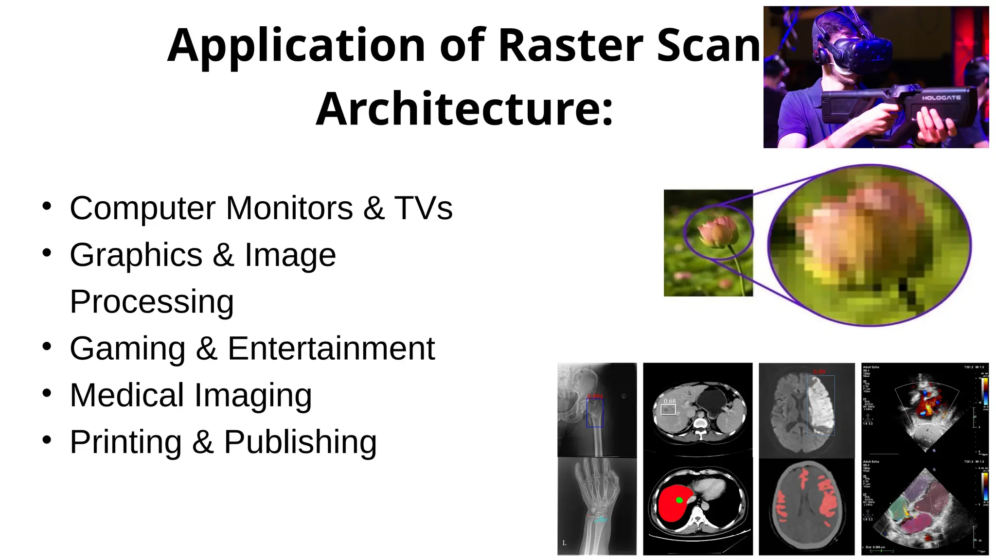 Application of Raster Scan
Architecture:
• Computer Monitors & TVs
• Graphics & Image
Processing
• Gaming & Entertainment
• Medical Imaging
• Printing & Publishing
 