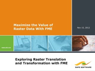 Maximize the Value of
                               Nov 15, 2012
Raster Data With FME




Exploring Raster Translation
and Transformation with FME
 
