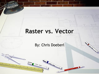 Raster vs. Vector By: Chris Doeberl 