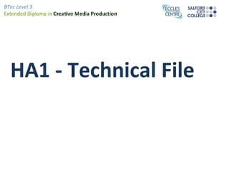 BTec Level 3
Extended Diploma in Creative Media Production




  HA1 - Technical File
 