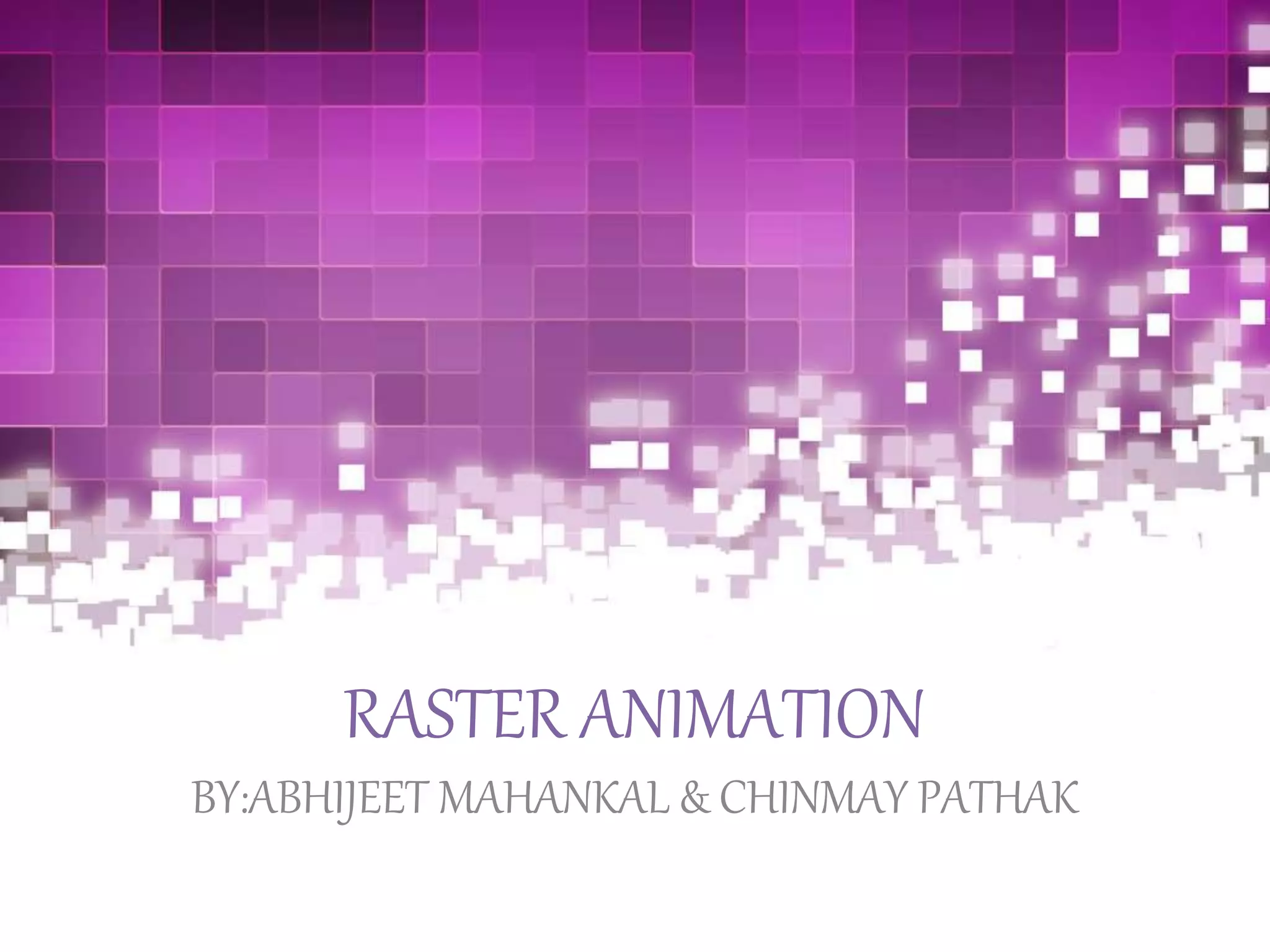 RASTER ANIMATION
BY:ABHIJEET MAHANKAL & CHINMAY PATHAK
 