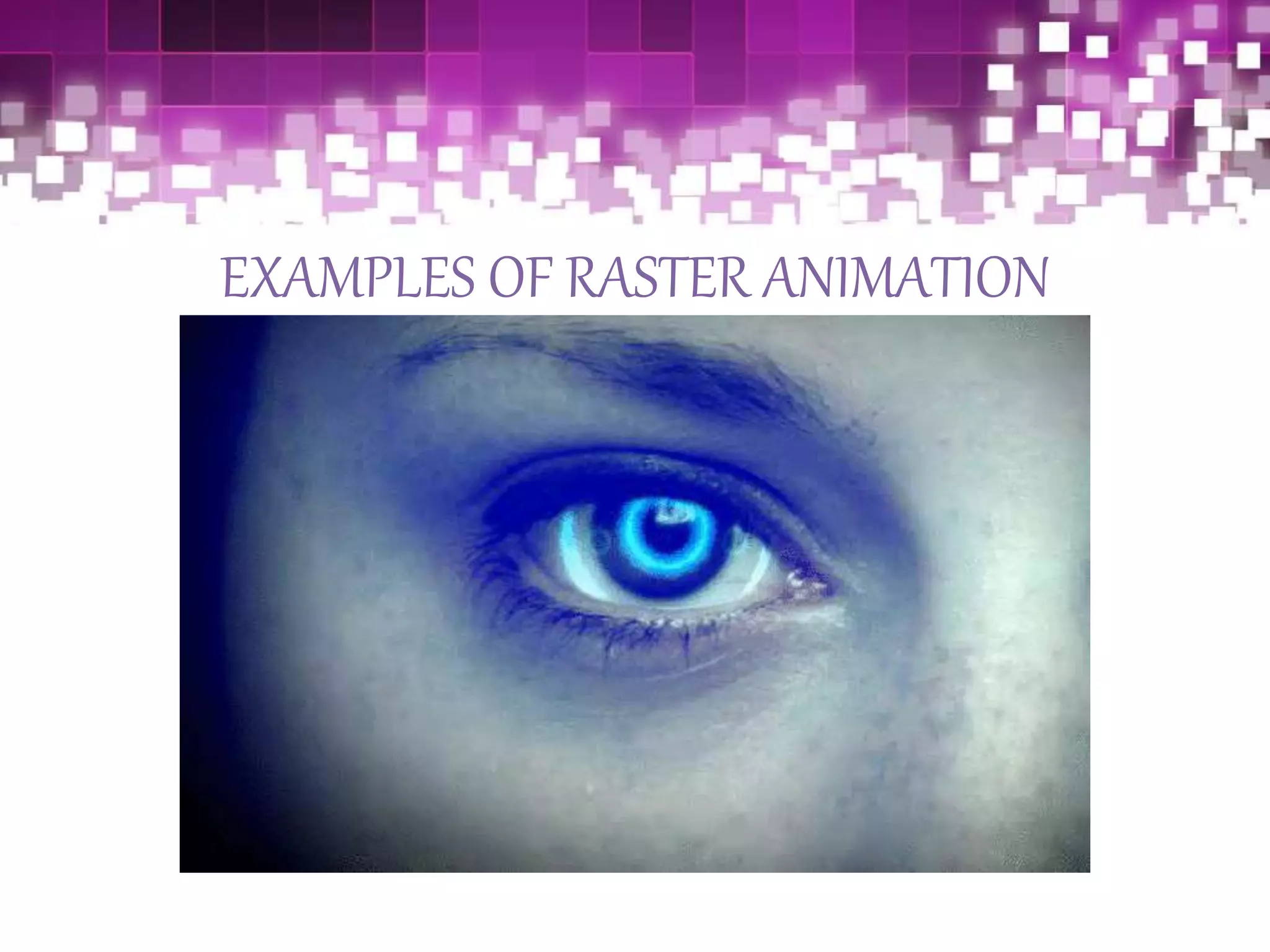 EXAMPLES OF RASTER ANIMATION
 
