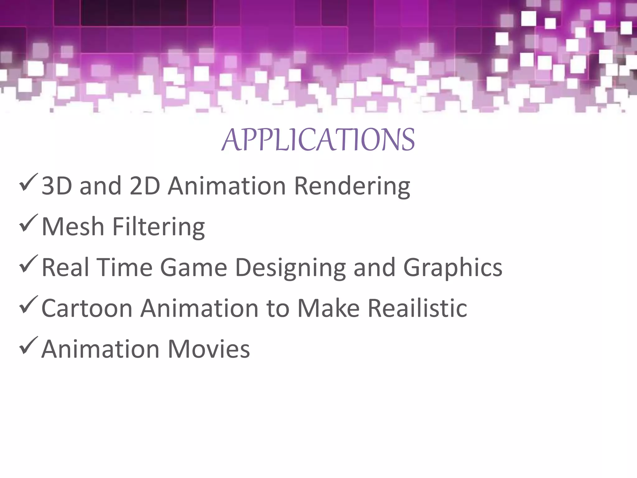 APPLICATIONS
3D and 2D Animation Rendering
Mesh Filtering
Real Time Game Designing and Graphics
Cartoon Animation to Make Reailistic
Animation Movies
 