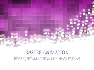 RASTER ANIMATION
BY:ABHIJEET MAHANKAL & CHINMAY PATHAK
 