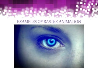 EXAMPLES OF RASTER ANIMATION
 