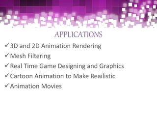 APPLICATIONS
3D and 2D Animation Rendering
Mesh Filtering
Real Time Game Designing and Graphics
Cartoon Animation to Make Reailistic
Animation Movies
 