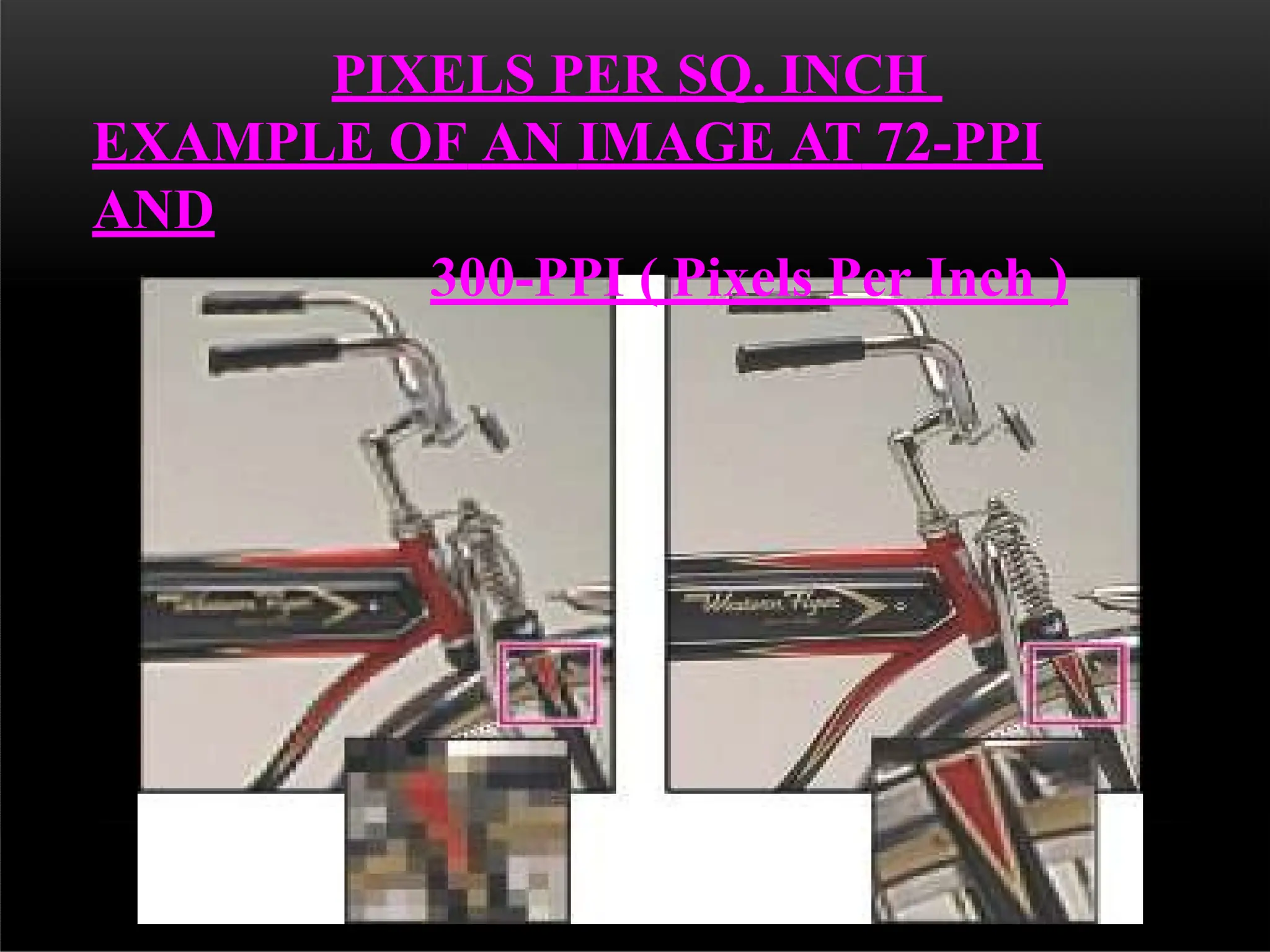 PIXELS PER SQ. INCH
EXAMPLE OF AN IMAGE AT 72-PPI
AND
300-PPI ( Pixels Per Inch )
 