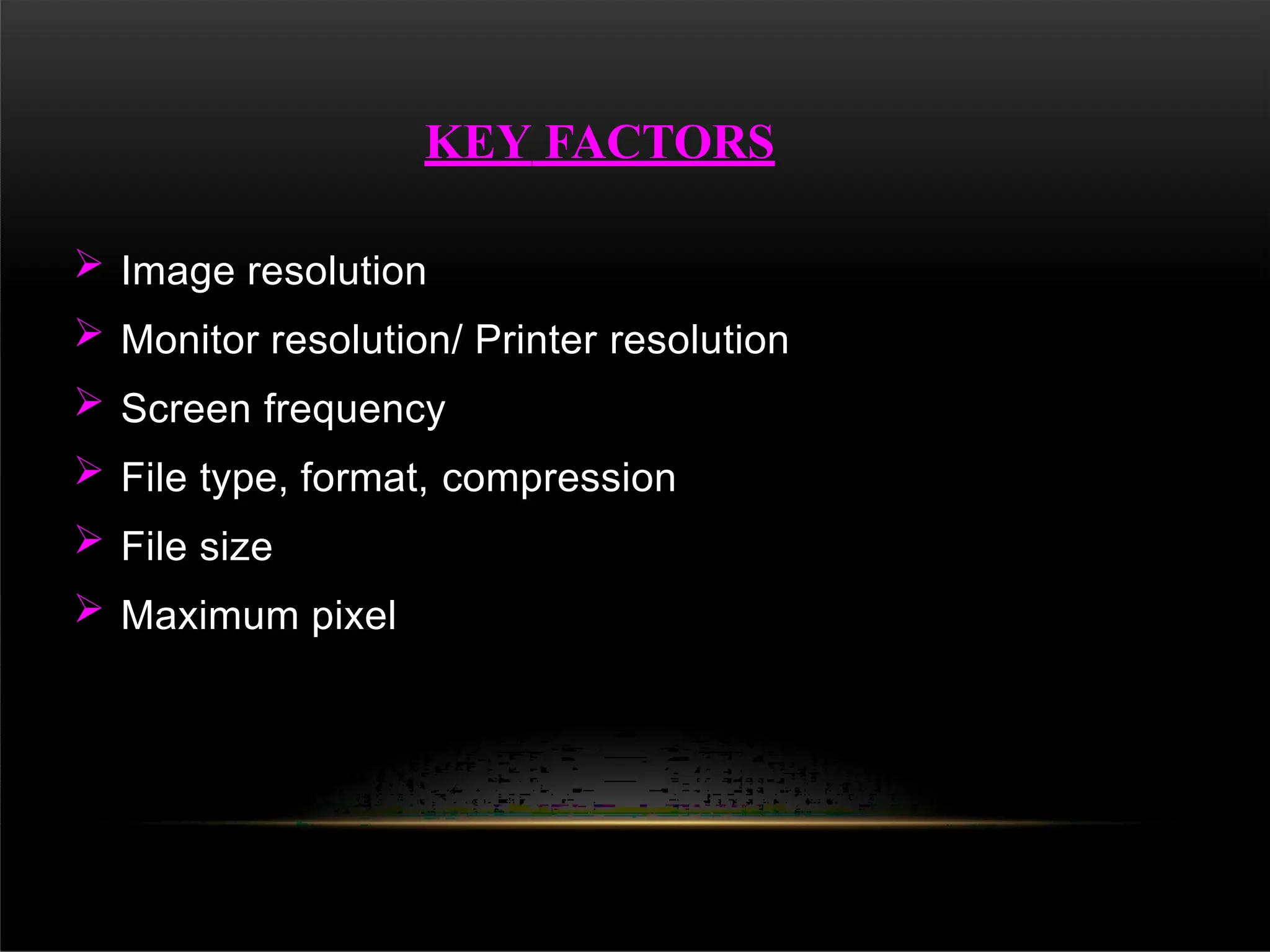  Image resolution
 Monitor resolution/ Printer resolution
 Screen frequency
 File type, format, compression
 File size
 Maximum pixel
KEY FACTORS
 