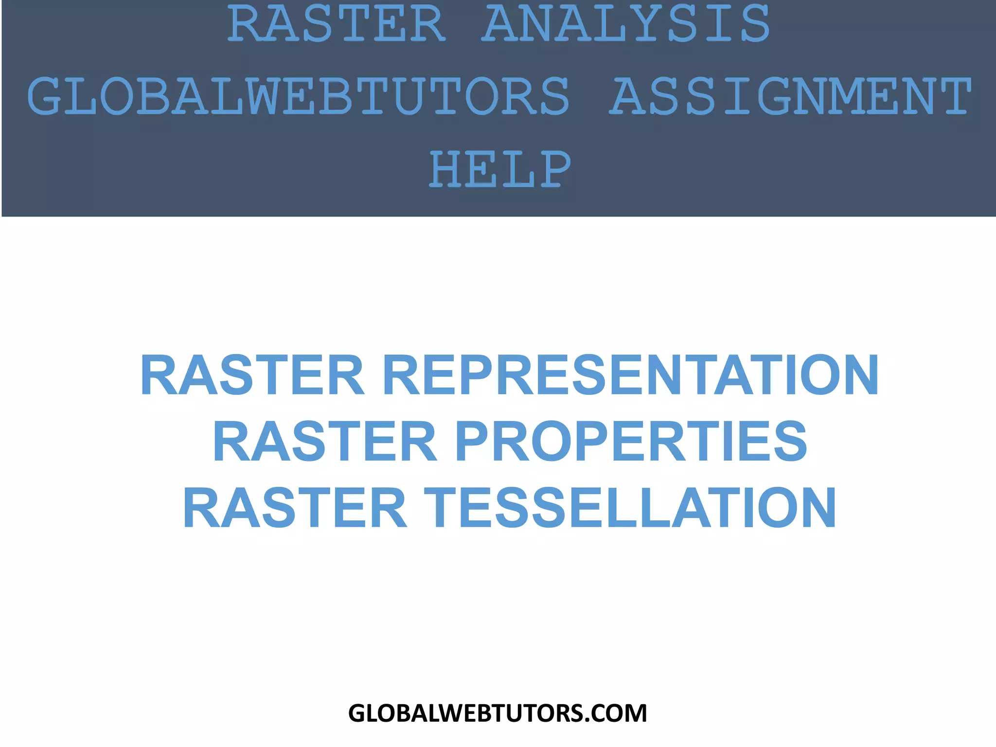 RASTER REPRESENTATION
RASTER PROPERTIES
RASTER TESSELLATION
RASTER ANALYSIS
GLOBALWEBTUTORS ASSIGNMENT
HELP
GLOBALWEBTUTORS.COM
 