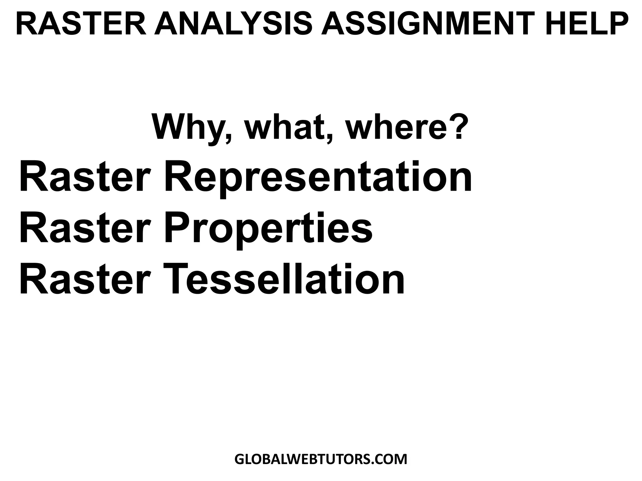 Raster Representation
Raster Properties
Raster Tessellation
RASTER ANALYSIS ASSIGNMENT HELP
Why, what, where?
GLOBALWEBTUTORS.COM
 