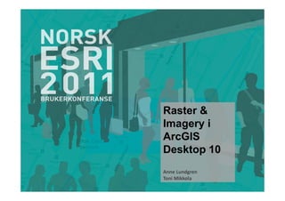 Raster &
Imagery i
ArcGIS
Desktop 10
Anne Lundgren
Toni Mikkola
 