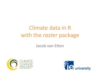 Climate data in R with the raster package Jacob van Etten 