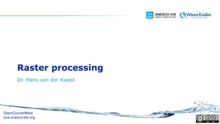 Raster processing
Dr. Hans van der Kwast
OpenCourseWare
ocw.unesco-ihe.org
 