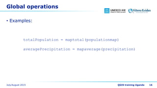 Global operations
• Examples:
16
totalPopulation = maptotal(populationmap)
averagePrecipitation = mapaverage(precipitation)
 