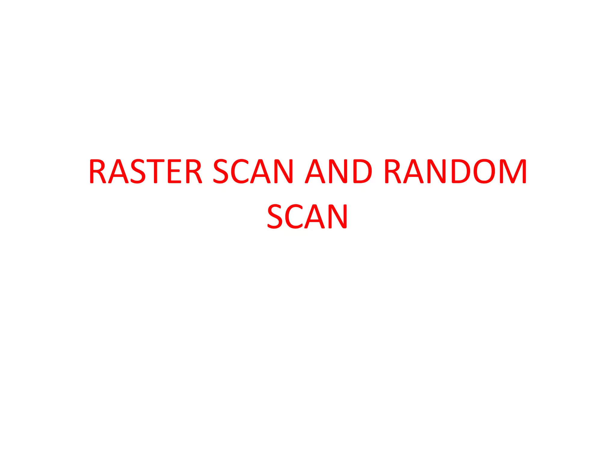RASTER SCAN AND RANDOM
SCAN
 