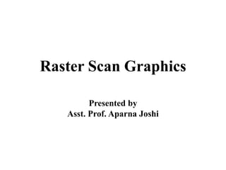 Raster Scan Graphics
Presented by
Asst. Prof. Aparna Joshi
 