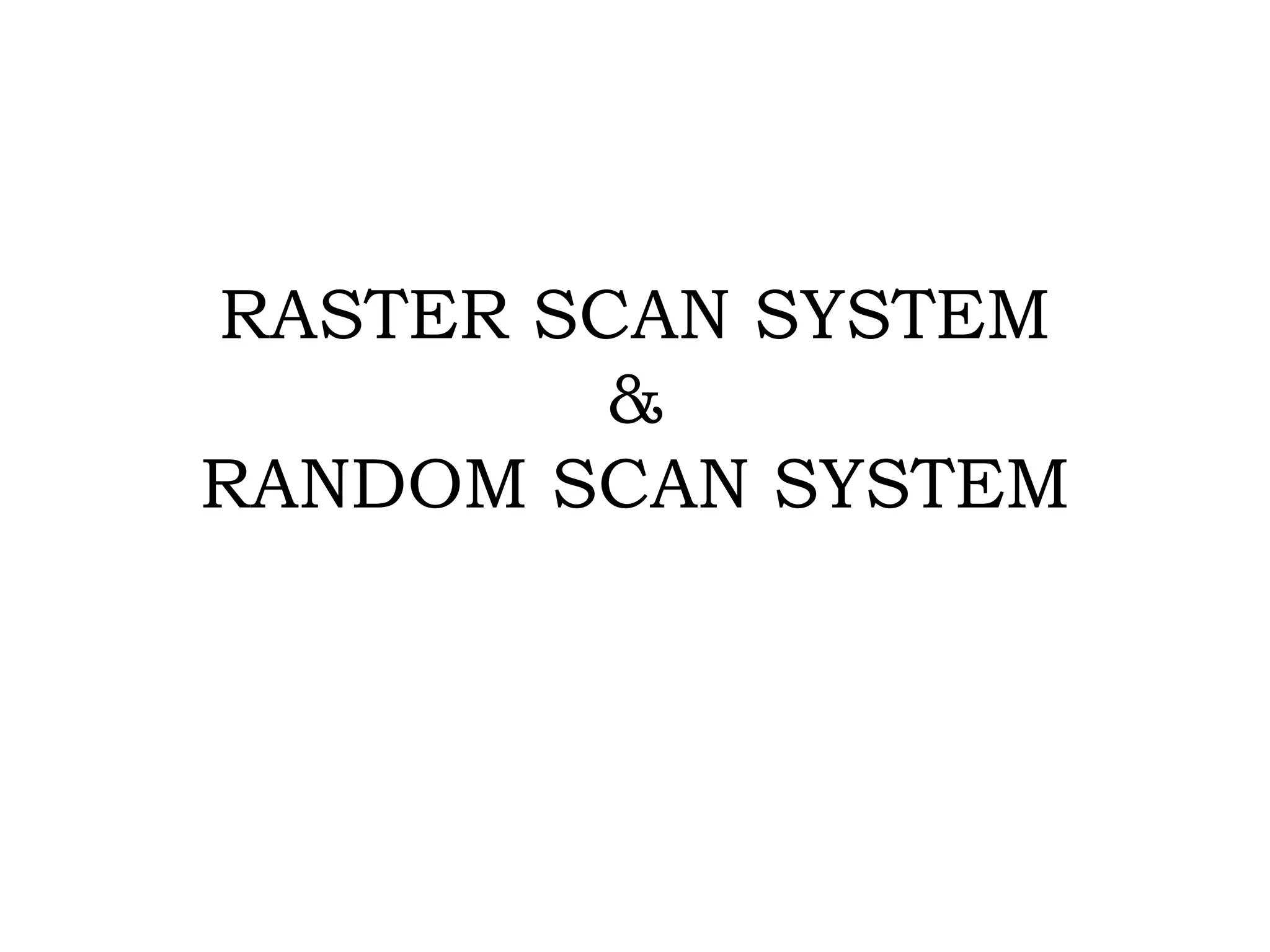 RASTER SCAN SYSTEM
&
RANDOM SCAN SYSTEM