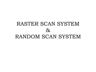 RASTER SCAN SYSTEM
&
RANDOM SCAN SYSTEM
 