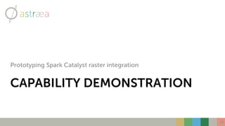 CAPABILITY DEMONSTRATION
Prototyping Spark Catalyst raster integration
10
 