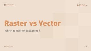 packagingtips
Which to use for packaging?
Raster vs Vector
pakfactory.com
 