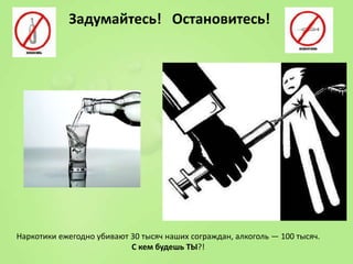 Задумайтесь! Остановитесь!

Наркотики ежегодно убивают 30 тысяч наших сограждан, алкоголь — 100 тысяч.
С кем будешь ТЫ?!

 