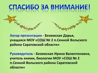 - Беземская Дарья,
учащаяся МОУ «СОШ № 2 п.Сенной Вольского
района Саратовской области»
- Беземская Ирина Валентиновна,
учитель химии, биологии МОУ «СОШ № 2
п.Сенной Вольского района Саратовской
области»

 