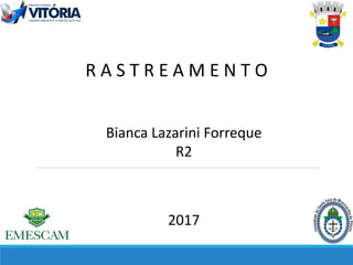 R A S T R E A M E N T O
Bianca Lazarini Forreque
R2
2017
 