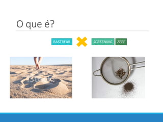 RASTREAR SCREENING ZEEF
O que é?
 