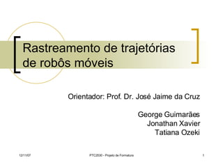 Rastreamento de trajetórias de robôs móveis Orientador: Prof. Dr. José Jaime da Cruz George Guimarães Jonathan Xavier Tatiana Ozeki 