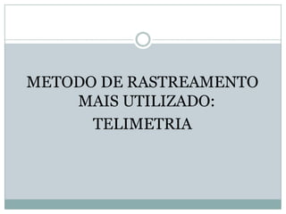 METODO DE RASTREAMENTO
MAIS UTILIZADO:
TELIMETRIA
 