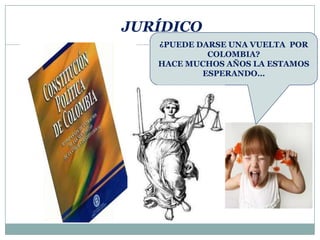 JURÍDICO
¿PUEDE DARSE UNA VUELTA POR
COLOMBIA?
HACE MUCHOS AÑOS LA ESTAMOS
ESPERANDO…
 