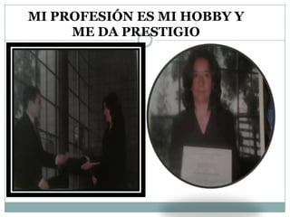 MI PROFESIÓN ES MI HOBBY Y
ME DA PRESTIGIO
 