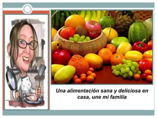 Una alimentación sana y deliciosa en
casa, une mi familia
.
 