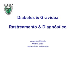 Diabetes & Gravidez Rastreamento & Diagnóstico Alexandre Megale Médico Setor  Metabolismo e Gestação 