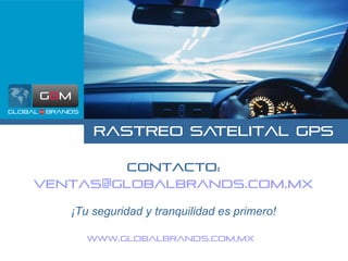 Rastreo Satelital GPS www.globalbrands.com.mx Contacto: [email_address] ¡Tu seguridad y tranquilidad es primero! 