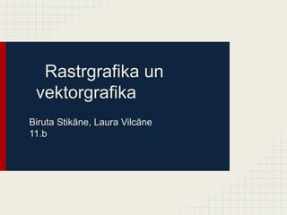 Rastrgrafika un
 vektorgrafika
Biruta Stikāne, Laura Vilcāne
11.b
 