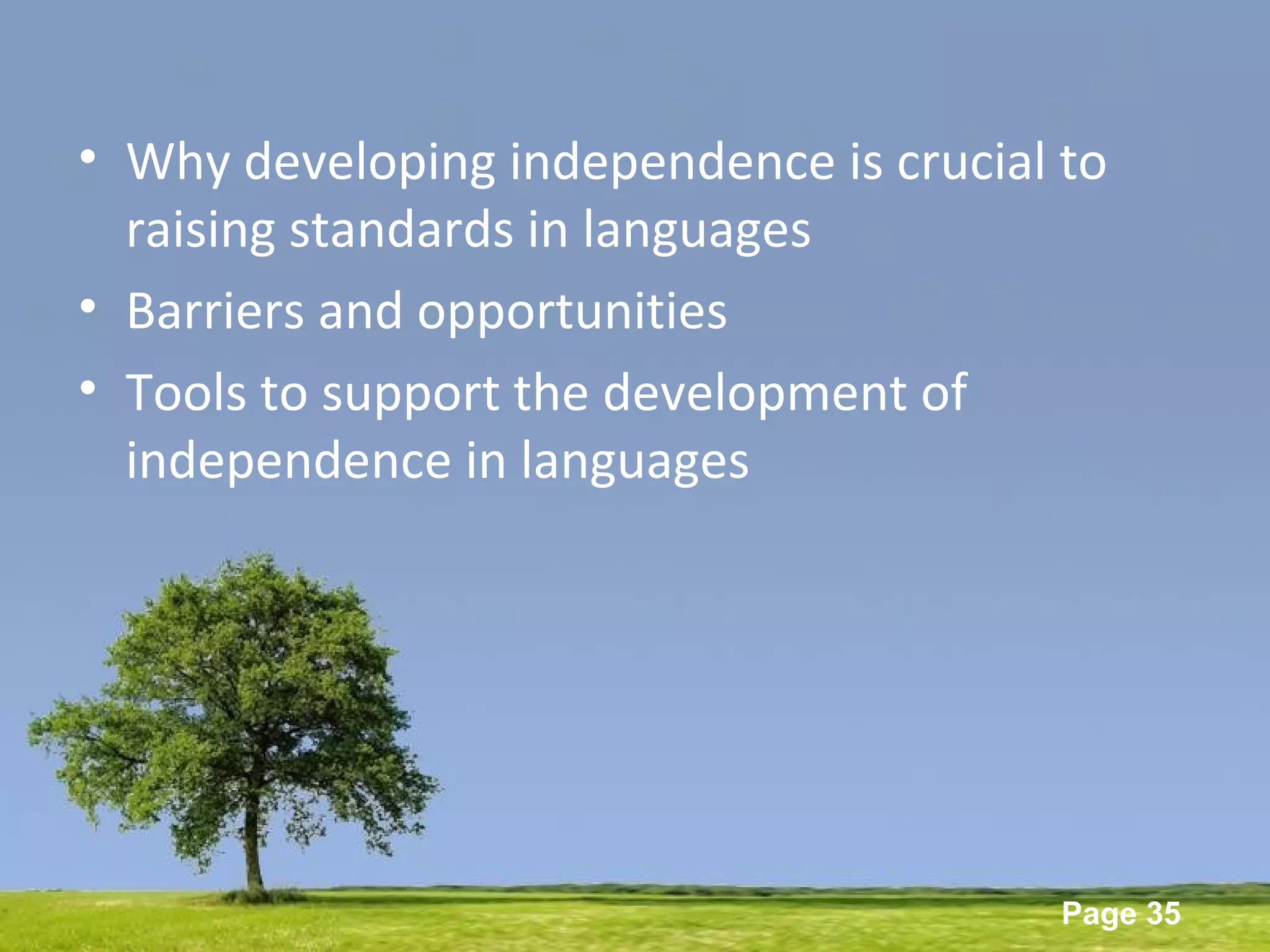 Powerpoint Templates
Page 35
• Why developing independence is crucial to
raising standards in languages
• Barriers and opportunities
• Tools to support the development of
independence in languages
 