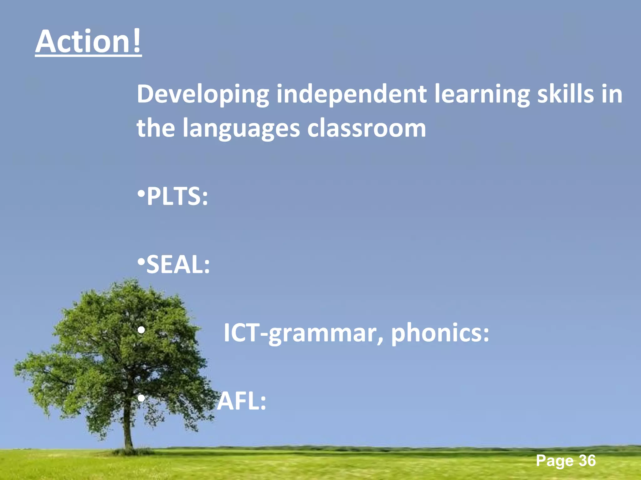 Powerpoint Templates
Page 36
Action!
Developing independent learning skills in
the languages classroom
•PLTS:
•SEAL:
• ICT-grammar, phonics:
• AFL:
 