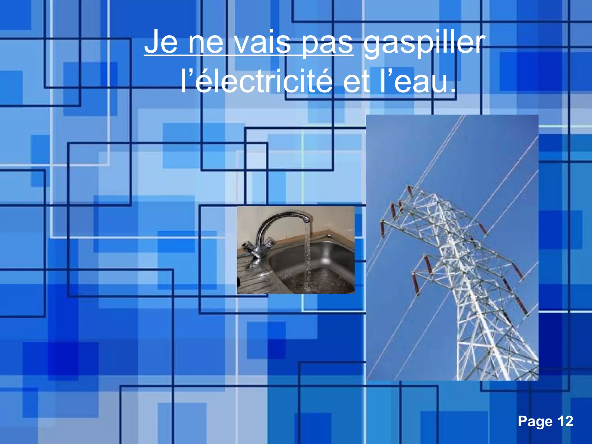 Powerpoint Templates Page 12
Je ne vais pas gaspiller
l’électricité et l’eau.
 
