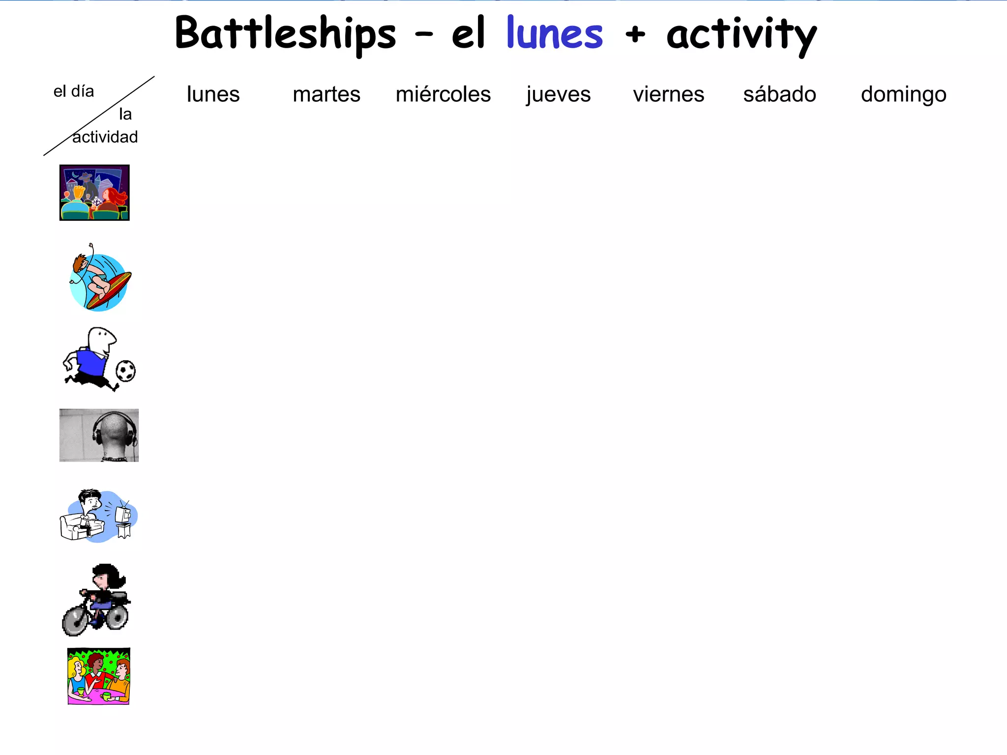 Powerpoint Templates Page 27
Battleships – el lunes + activity
el día
la
actividad
lunes martes miércoles jueves viernes sábado domingo
 