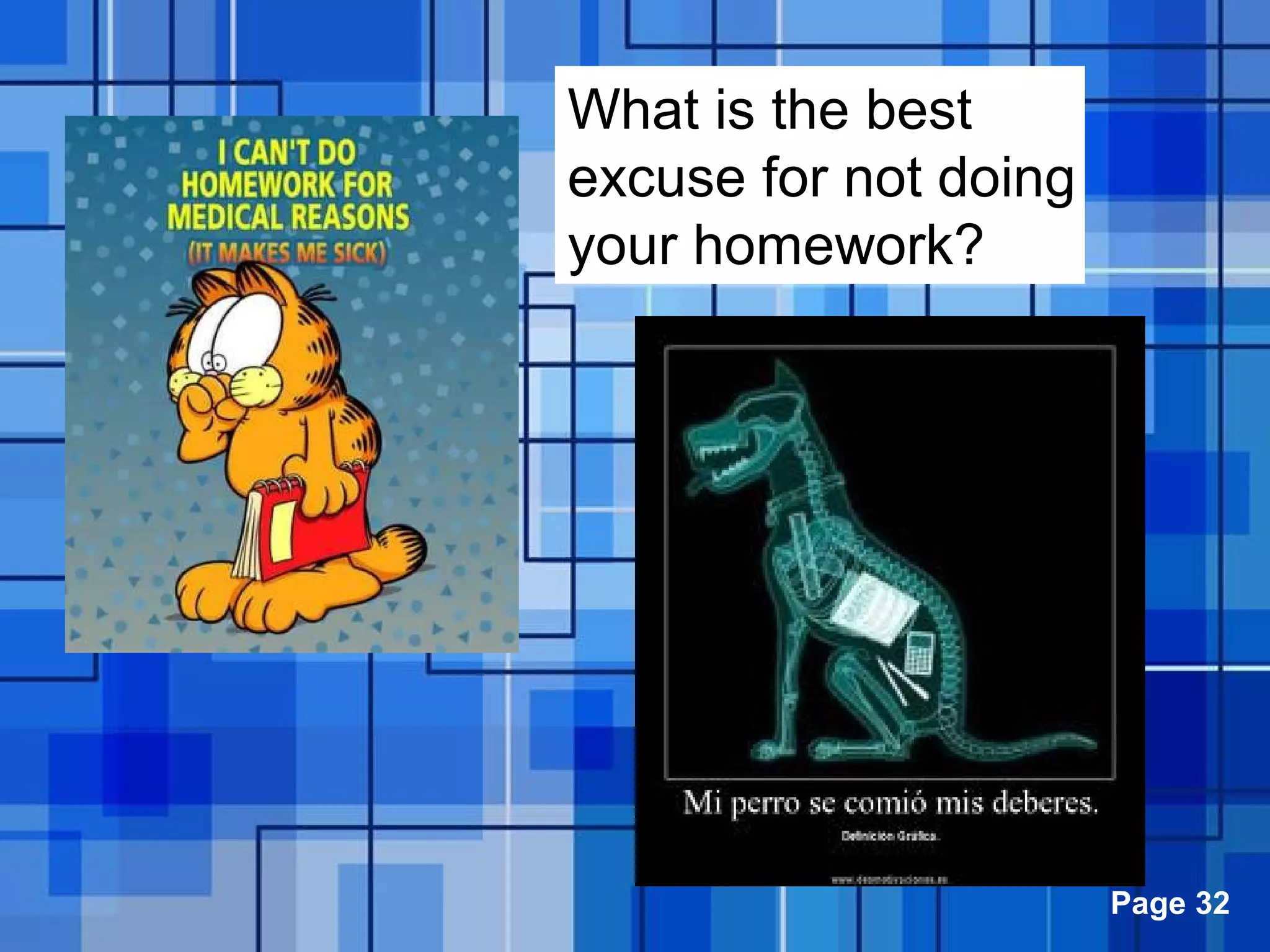 Powerpoint Templates Page 32
What is the best
excuse for not doing
your homework?
 