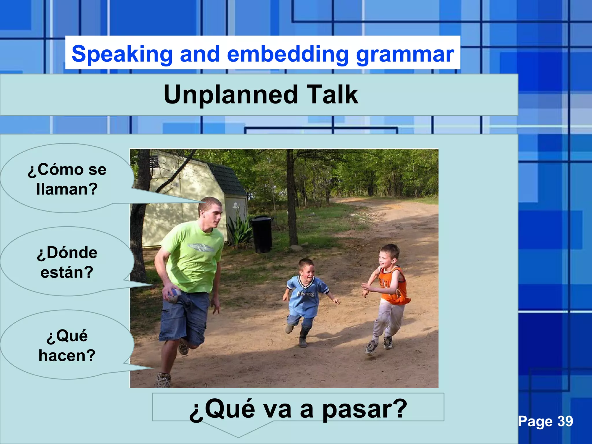 Powerpoint Templates Page 39
Unplanned Talk
¿Cómo se
llaman?
¿Dónde
están?
¿Qué
hacen?
¿Qué va a pasar?
Speaking and embedding grammar
 