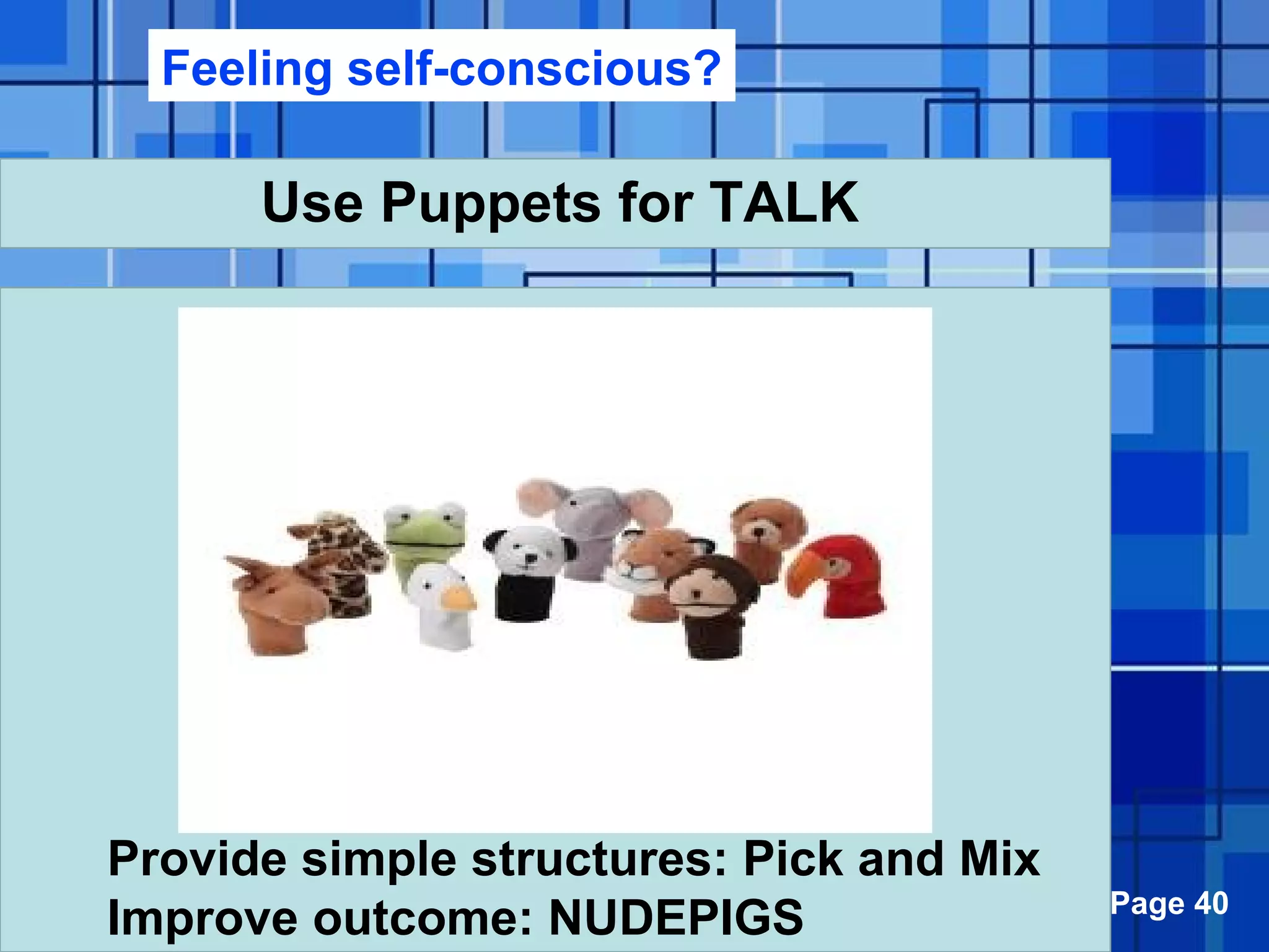 Powerpoint Templates Page 40
Use Puppets for TALK
Provide simple structures: Pick and Mix
Improve outcome: NUDEPIGS
Feeling self-conscious?
 