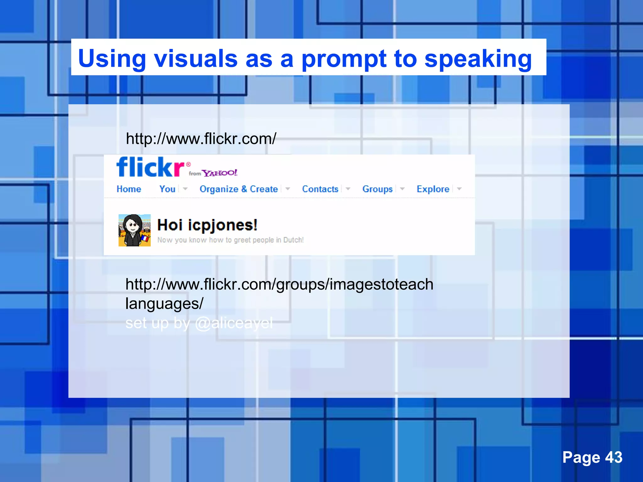 Powerpoint Templates Page 43
Using visuals as a prompt to speaking
http://www.flickr.com/
http://www.flickr.com/groups/imagestoteach
languages/
set up by @aliceayel
 