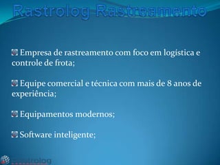 Empresa de rastreamento com foco em logística e
controle de frota;
Equipe comercial e técnica com mais de 8 anos de
experiência;
Equipamentos modernos;
Software inteligente;

 