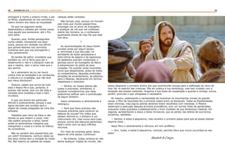 68 69RASTROS DE LUZ | ESTE É O FILHO DO CARPINTEIRO?
entregará à morte o próprio irmão, o pai
os filhos, espalhando-se nos caminhos o
rastro sinistro dos lobos da iniquidade.
Os que me seguirem serão
desprezados e odiados por minha causa,
mas aquele que perseverar, até o fim,
será salvo.
Quando, pois, fordes perseguidos
numa cidade, transportai-vos para
outra, porque em verdade vos afirmo
que jamais estareis nos caminhos
humanos sem que vos acompanhe o
meu pensamento.
Se tendes de sofrer, considerai que
também eu vim à Terra para dar o
testemunho e não é o discípulo mais do
que o mestre, nem o servo mais que o
seu senhor.
Se o adversário da luz vai reunir
contra mim as tentações e as zombarias,
o ridículo e a crueldade, que não fará
aos meus discípulos?
Todavia, sabeis que acima de tudo
está o Nosso Pai e que, portanto, é
preciso não temer, pois um dia toda a
verdade será revelada e todo o bem
triunfará.
O que vos ensino em particular,
difundi-o publicamente; porque o que
agora escutais aos ouvidos será o
objeto de vossas pregações de cima dos
telhados.
Trabalhai pelo reino de Deus e não
temais os que matam o corpo, mas
não podem aniquilar a alma; temei
antes os sentimentos malignos que
mergulham o corpo e a alma no inferno
da consciência.
Não se vendem dois passarinhos por
um ceitil? Entretanto, nenhum deles cai
dos seus ninhos sem a vontade do nosso
Pai. Até mesmo os cabelos de nossas
cabeças estão contados.
Não temais, pois, porque um homem
vale mais que muitos passarinhos.
Empregai-vos no amor do Evangelho
e qualquer de vós que me confessar,
diante dos homens, eu o confessarei
igualmente diante de meu Pai que está
nos céus.
*
As recomendações de Jesus foram
ouvidas ainda por algum tempo
e, terminada a sua alocução, no
semblante de todos perpassava a
nota íntima da alegria e da esperança.
Os apóstolos queriam contemplar o
glorioso porvir do Evangelho do Reino
e estremeciam do júbilo de seus
corações. Foi quando Judas Iscariotes,
como que despertando, antes de todos
os companheiros, daquelas profundas
emoções de encantamento, se adiantou
para o Messias, declarando em termos
respeitosos e resolutos:
— Senhor, os vossos planos são
justos e preciosos; entretanto, é
razoável considerarmos que nada
poderemos edificar sem a contribuição
de algum dinheiro.
Jesus contemplou-o serenamente e
redarguiu:
— Será que Deus precisou das
riquezas precárias para construir as
belezas do mundo? Em mãos que
saibam dominá-lo, o dinheiro é um
instrumento útil, mas nunca será tudo,
porque, acima dos tesouros perecíveis,
está o amor com os seus infinitos
recursos.
Em meio da surpresa geral, Jesus,
depois de uma pausa, Continuou:
— No entanto, Judas, embora eu não
tenha qualquer moeda do mundo, não
posso desprezar o primeiro alvitre dos que contribuirão comigo para a edificação do reino de
meu Pai no espírito das criaturas. Põe em prática a tua lembrança, mas tem cuidado com a
tentação das posses materiais. Organiza a tua bolsa de cooperação e guarda-a contigo; nunca,
porém, procures o que ultrapasse o necessário.
Ali mesmo, pretextando a necessidade de incentivar os movimentos iniciais da grande
causa, o filho de Iscariotes fez a primeira coleta entre os discípulos. Todas as Possibilidades
eram mínimas, mas alguns pobres denários foram recolhidos com interesse. O Mestre
observava a execução daquela primeira providência, com um sorriso cheio de apreensões,
enquanto Judas guardava cuidadosamente o fruto modesto de sua lembrança material. Em
seguida, apresentando a Jesus a bolsa minúscula, que se perdia nas dobras de sua túnica,
exclamou, satisfeito:
— Senhor, a bolsa é pequenina, mas constitui o primeiro passo para que se possa realizar
alguma coisa...
Jesus fitou-o serenamente e retrucou em tom profético:
— Sim, Judas, a bolsa é pequenina; contudo, permita Deus que nunca sucumbas ao seu
peso!
Humberto de Campos
 