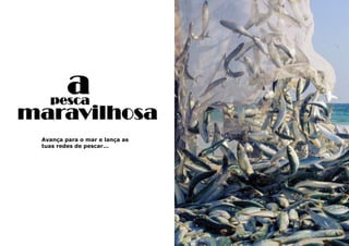 19
a
Avança para o mar e lança as
tuas redes de pescar...
pesca
maravilhosa
 