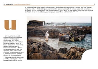 20 21RASTROS DE LUZ | ALGO DE NOVO ESPLENDE DE SEU ROSTO
uUm dia, estando Jesus à
margem do lago de Genesaré,
como a multidão de povo o
comprimisse para ouvir a
palavra de Deus — viu ele duas
barcas atracadas à borda do
lago e das quais os pescadores
haviam desembarcado e
lavavam suas redes. — Entrou
numa dessas barcas, que era
de Simão, e lhe pediu que a
afastasse um pouco da margem;
e, tendo-se sentado, ensinava
ao povo de dentro da barca.
Quando acabou de falar, disse
a Simão: Avança para o mar e
lança as tuas redes de pescar.
— Respondeu-lhe Simão: Mestre, trabalhamos a noite toda e nada apanhamos; contudo, pois que mandas,
lançarei a rede. — Tendo-a lançado, apanharam tão grande quantidade de peixes, que a rede se rompeu. —
Acenaram para os companheiros que estavam na outra barca, a fim de que viessem ajudá-los. Eles vieram e
encheram de tal modo as barcas, que por pouco estas não se submergiram. (Lucas, 5:1-7)
 