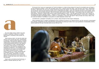 10 11RASTROS DE LUZ | ALGO DE NOVO ESPLENDE DE SEU ROSTO
aAs luzes estão acesas. Ardem nas piras
o nardo, o açafrão, o cálamo e a canela,
perfumando o ambiente onde cantam as
harpas.
Jesus sente-se bem, no meio do júbilo dos
noivos e dos convivas de Caná. Intimamente
os abençoa. Todos aqueles rapazes e aquelas
moças terão o dia dos seus esponsais. Jesus
compreende aqueles destinos, cujo objetivo
é vida solidária e unida, a perpetuação da
vida sobre a face da terra. O amor entre
os esposos é uma forma de obediência aos
desígnios do Altíssimo; uma obediência que
se transforma em prazer e em glorificação
do milagre universal da vida. A união,
entre o homem e a mulher, santificada sob
as bênçãos de Deus, constitui, por outro
lado, um símbolo, oferecendo a imagem
aproximada e sensível de uma outra união
eterna, a união que Jesus veio realizar com a
Humanidade.
Assim são as narrativas das Escrituras, a
respeito, trazidas apenas por João (2: 1-11)
:
No terceiro dia, houve um casamento em Caná da Galileia e a mãe de Jesus estava lá. Jesus foi convidado para as bodas e
os seus discípulos também. Como não houvesse mais vinho, a mãe de Jesus lhe disse: “Eles não têm mais vinho”. Respondeu-
lhe Jesus: “Que temos nós com isso, mulher? Minha hora ainda não chegou”. Sua mãe disse aos serventes: “Fazei tudo o que
ele vos disser”. Havia ali seis talhas de pedra para a purificação dos judeus, cada uma contendo de duas a três medidas. Jesus
lhes disse: “Enchei as talhas de água”. Eles as encheram até à borda. Então lhes disse: “Tirai agora e levai ao mestre-sala”.
Eles levaram. Quando o mestre-sala provou a água transformada em vinho — ele não sabia de onde vinha, mas o sabiam os
serventes que haviam retirado a água — chamou o noivo e lhe disse: “Todo homem serve primeiro o vinho bom e, quando os
convidados já estão embriagados serve o inferior. Tu guardaste o vinho bom até agora!” Esse princípio dos sinais, Jesus o fez
em Caná da Galileia e manifestou a sua glória e os seus discípulos creram nele.
Considerando a passagem evangélica em si própria, dela precisamos fazer alguns destaques.
Maria apresenta aqui a imagem de Mediadora entre os fatores humanos e os valores divinos, que lhe marcaria a personagem
para sempre, ensejando ser ela constantemente requisitada em preces por todos nós os que guardamos necessidades d’alma,
quando pedimos-lhe que interceda junto ao seu Filho por nós.
 