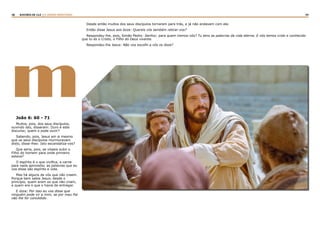 48 49RASTROS DE LUZ | O DIVINO MINISTÉRIO
mJoão 6: 60 - 71
Muitos, pois, dos seus discípulos,
ouvindo isto, disseram: Duro é este
discurso; quem o pode ouvir?
Sabendo, pois, Jesus em si mesmo
que os seus discípulos murmuravam
disto, disse-lhes: Isto escandaliza-vos?
Que seria, pois, se vísseis subir o
Filho do homem para onde primeiro
estava?
O espírito é o que vivifica, a carne
para nada aproveita; as palavras que eu
vos disse são espírito e vida.
Mas há alguns de vós que não creem.
Porque bem sabia Jesus, desde o
princípio, quem eram os que não criam,
e quem era o que o havia de entregar.
E dizia: Por isso eu vos disse que
ninguém pode vir a mim, se por meu Pai
não lhe for concedido.
Desde então muitos dos seus discípulos tornaram para trás, e já não andavam com ele.
Então disse Jesus aos doze: Quereis vós também retirar-vos?
Respondeu-lhe, pois, Simão Pedro: Senhor, para quem iremos nós? Tu tens as palavras da vida eterna. E nós temos crido e conhecido
que tu és o Cristo, o Filho do Deus vivente.
Respondeu-lhe Jesus: Não vos escolhi a vós os doze?
 